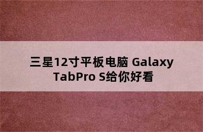 三星12寸平板电脑 Galaxy TabPro S给你好看